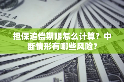 武汉担保追偿期限怎么计算？中断情形有哪些风险？