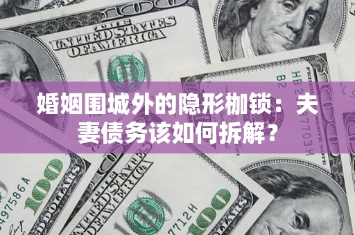 武汉婚姻围城外的隐形枷锁：夫妻债务该如何拆解？