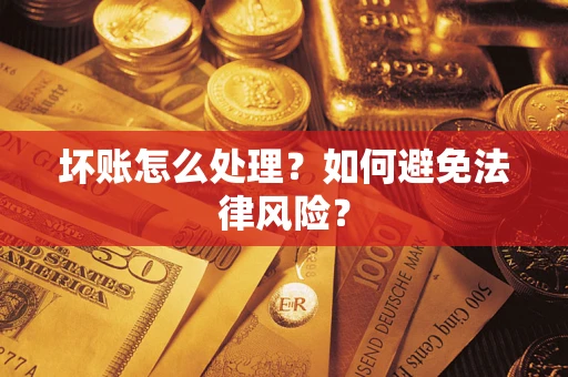 武汉坏账怎么处理？如何避免法律风险？