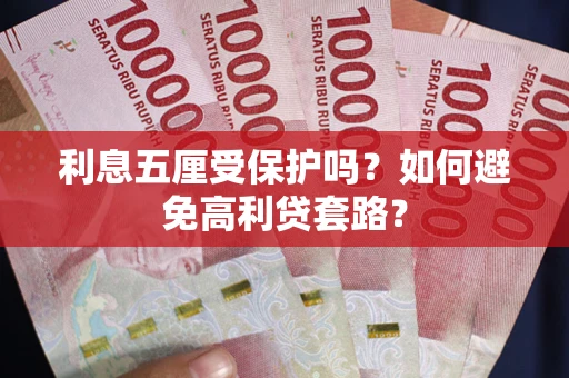 武汉利息五厘受保护吗？如何避免高利贷套路？