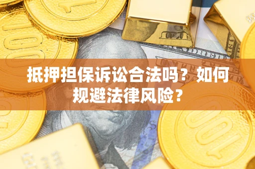 武汉抵押担保诉讼合法吗？如何规避法律风险？
