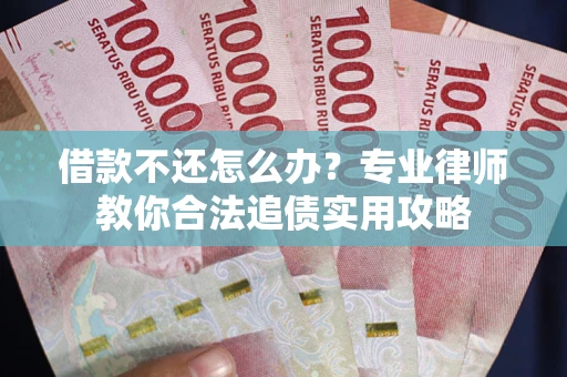 武汉借款不还怎么办？专业律师教你合法追债实用攻略