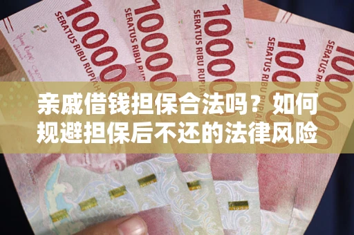 武汉亲戚借钱担保合法吗？如何规避担保后不还的法律风险？