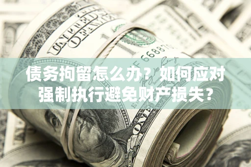 武汉债务拘留怎么办？如何应对强制执行避免财产损失？
