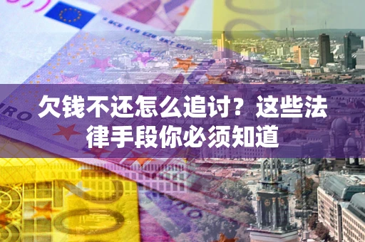 武汉欠钱不还怎么追讨？这些法律手段你必须知道