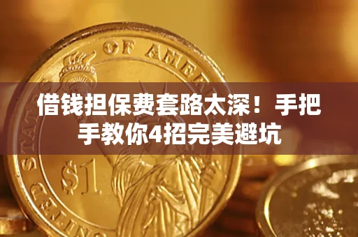 武汉借钱担保费套路太深！手把手教你4招完美避坑