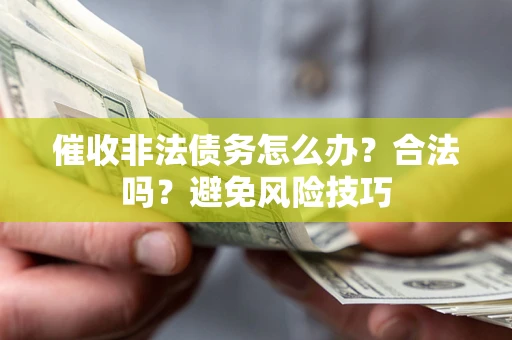 武汉催收非法债务怎么办？合法吗？避免风险技巧