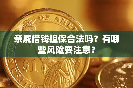 武汉亲戚借钱担保合法吗？有哪些风险要注意？