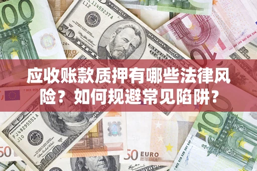 武汉应收账款质押有哪些法律风险？如何规避常见陷阱？