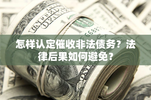 武汉怎样认定催收非法债务？法律后果如何避免？
