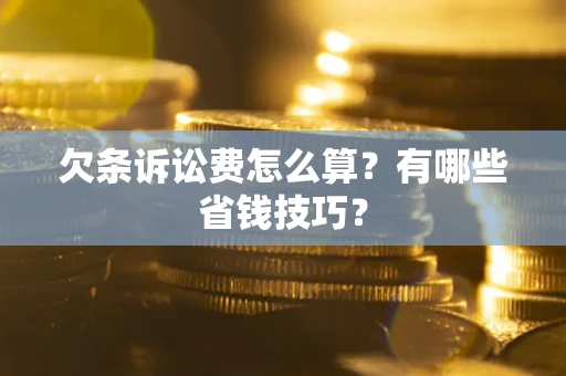 武汉欠条诉讼费怎么算？有哪些省钱技巧？