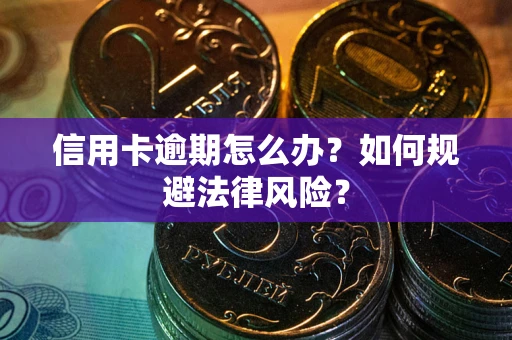 武汉信用卡逾期怎么办？如何规避法律风险？