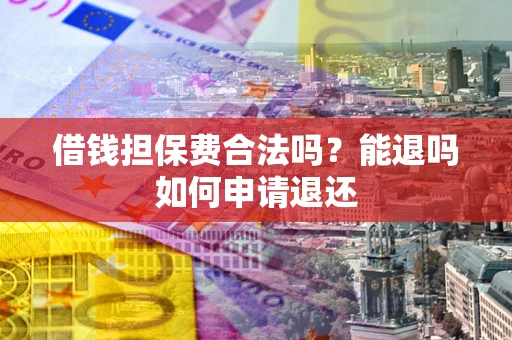 武汉借钱担保费合法吗？能退吗如何申请退还