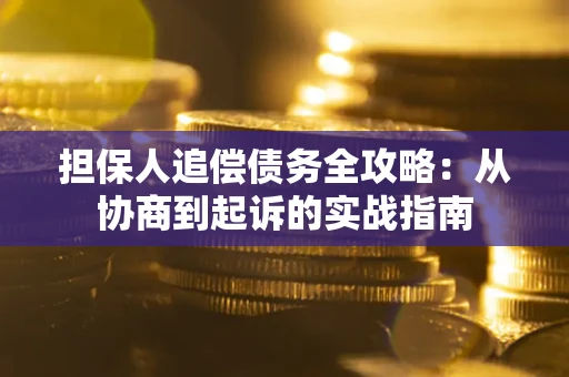 武汉担保人追偿债务全攻略:从协商到起诉的实战指南 武汉担保人追偿债务全攻略:从协商到起诉的实战指南