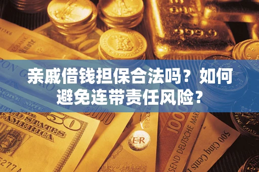 武汉亲戚借钱担保合法吗？如何避免连带责任风险？