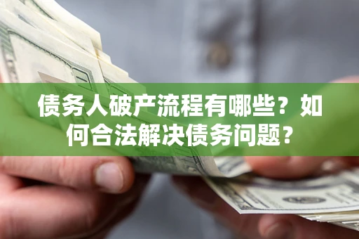 武汉债务人破产流程有哪些？如何合法解决债务问题？