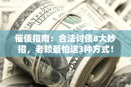武汉催债指南：合法讨债8大妙招，老赖最怕这3种方式！