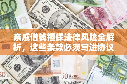 武汉亲戚借钱担保法律风险全解析，这些条款必须写进协议