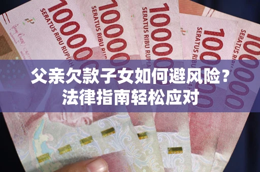 武汉父亲欠款子女如何避风险？法律指南轻松应对