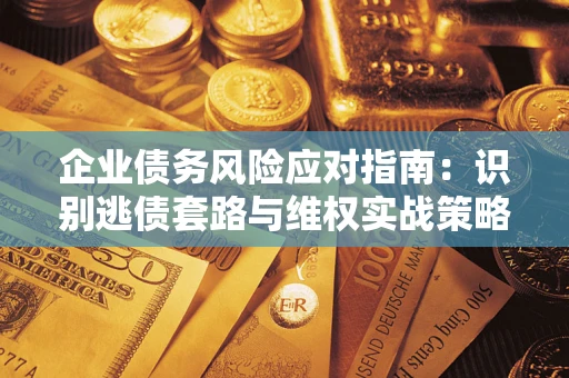 武汉企业债务风险应对指南：识别逃债套路与维权实战策略
