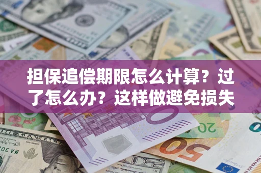 武汉担保追偿期限怎么计算？过了怎么办？这样做避免损失！