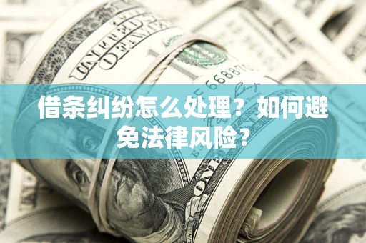 武汉借条纠纷怎么处理？如何避免法律风险？