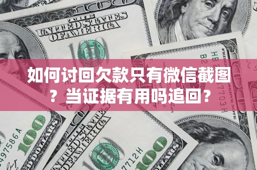 武汉如何讨回欠款只有微信截图？当证据有用吗追回？