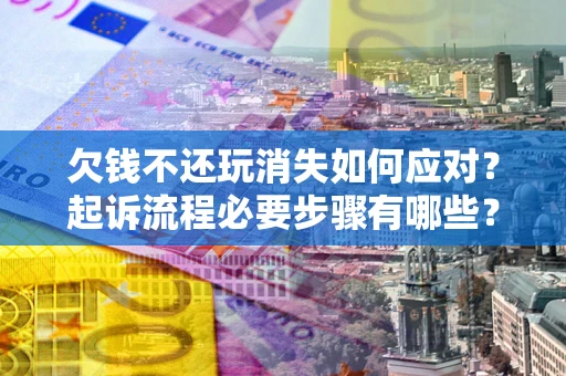 武汉欠钱不还玩消失如何应对？起诉流程必要步骤有哪些？