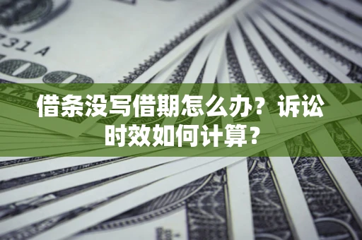 武汉借条没写借期怎么办？诉讼时效如何计算？