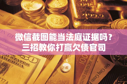 武汉微信截图能当法庭证据吗？三招教你打赢欠债官司