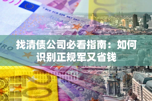 武汉找清债公司必看指南：如何识别正规军又省钱