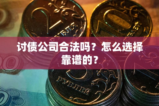 武汉讨债公司合法吗？怎么选择靠谱的？