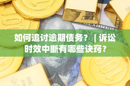武汉如何追讨逾期债务？ | 诉讼时效中断有哪些诀窍？