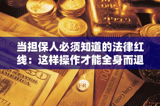 武汉当担保人必须知道的法律红线：这样操作才能全身而退