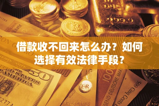 武汉借款收不回来怎么办？如何选择有效法律手段？