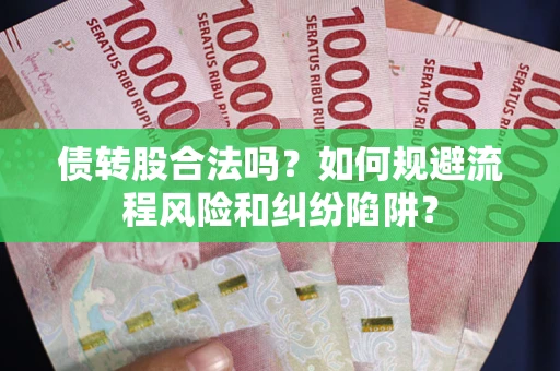 武汉债转股合法吗？如何规避流程风险和纠纷陷阱？