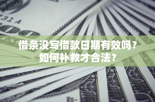 武汉借条没写借款日期有效吗？如何补救才合法？