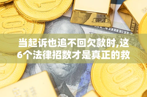 武汉当起诉也追不回欠款时,这6个法律招数才是真正的救命稻草