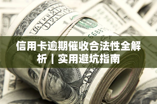 武汉信用卡逾期催收合法性全解析｜实用避坑指南