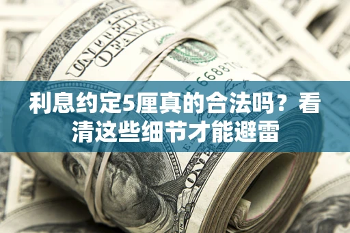 武汉利息约定5厘真的合法吗？看清这些细节才能避雷