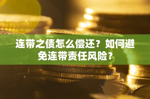 武汉连带之债怎么偿还？如何避免连带责任风险？