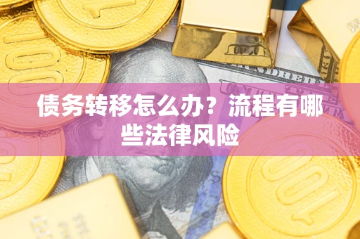 武汉债务转移怎么办？流程有哪些法律风险