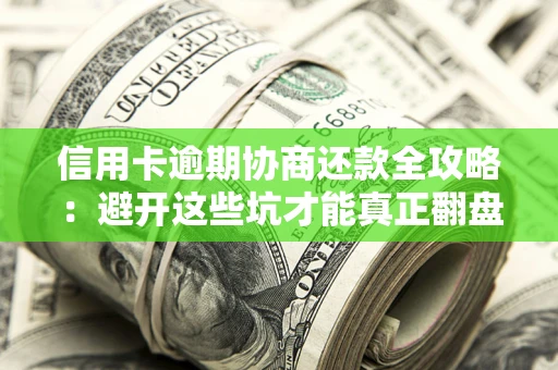 武汉信用卡逾期协商还款全攻略：避开这些坑才能真正翻盘