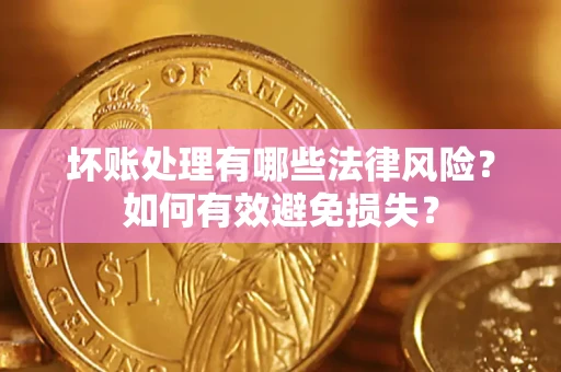 武汉坏账处理有哪些法律风险？如何有效避免损失？
