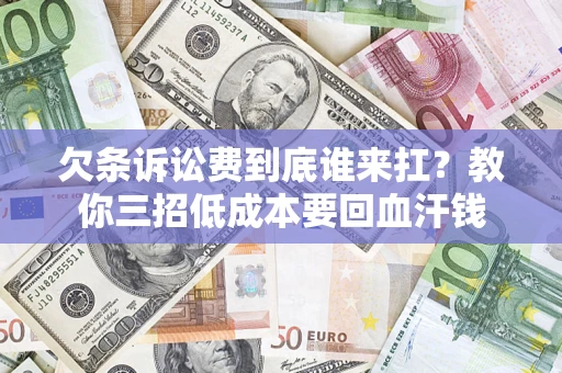 武汉欠条诉讼费到底谁来扛？教你三招低成本要回血汗钱