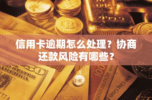 武汉信用卡逾期怎么处理？协商还款风险有哪些？